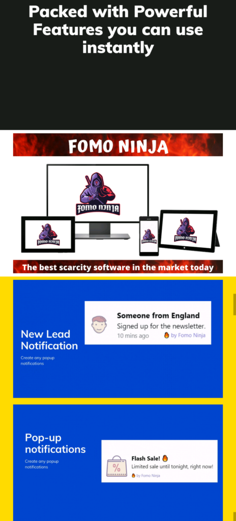 What is Fomo Ninja
This is Fomo Ninja! The best Social Proof Arsenal
A collection of 24 amazing social proof tools that will help any website get traffic and conversion with having the recurring fee....
FOMO Ninja has combined all the current well-known social proof tools in the market today into a single cloud-based software and has removed all the limitations....
The very basic plan enables you to connect 1000 websites whilst the others only connect you to a single website.