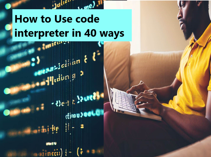 How to Use code interpreter in 40 ways 40 innovative ways to use code interpreters: How to Use code interpreters in 40 different ways