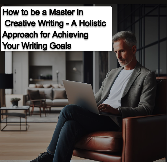 How to be a Master in Creative Writing A Holistic Approach for Achieving Your Writing Goals How to be a Master in Creative Writing - A Holistic Approach for Achieving Your Writing Goals In 10 Strategic Ways