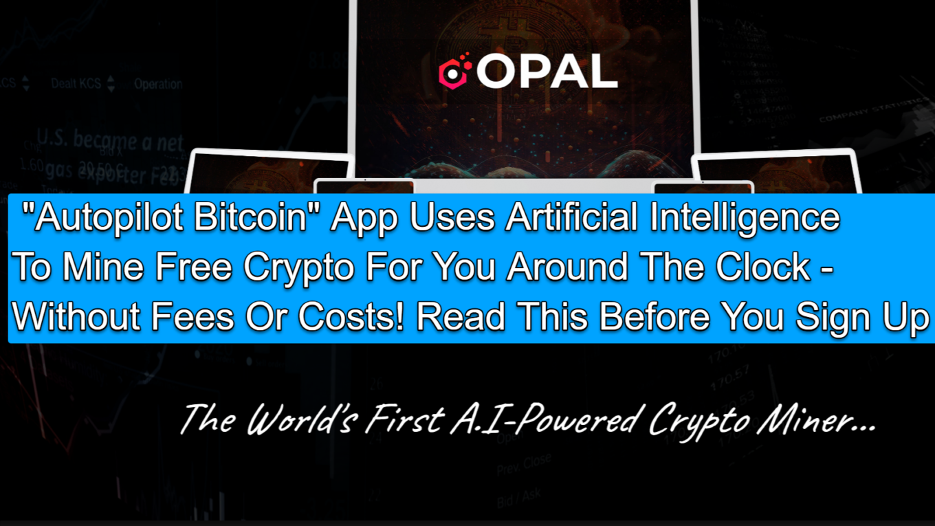 Autopilot Bitcoin App Uses Artificial Intelligence To Mine Free Crypto For You Around The Clock Without Fees Or Costs Read This Before You Sign Up Opal Review: "Autopilot Bitcoin" App Uses Artificial Intelligence To Mine Free Crypto For You Around The Clock - Without Fees Or Costs! Read This Before You Sign Up