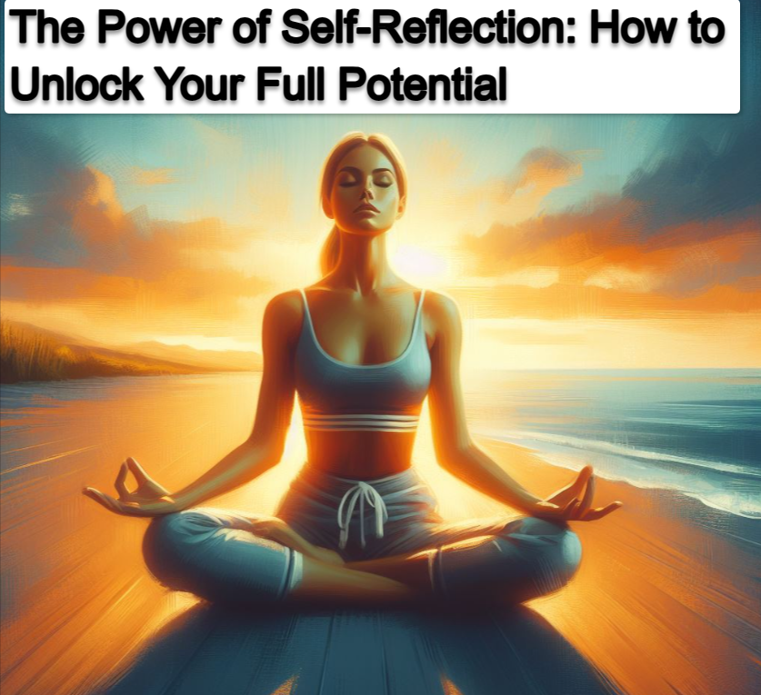 The Power of Self Reflection How to Unlock Your Full Potential The Power of Self-Reflection: How to Unlock Your Full Potential
