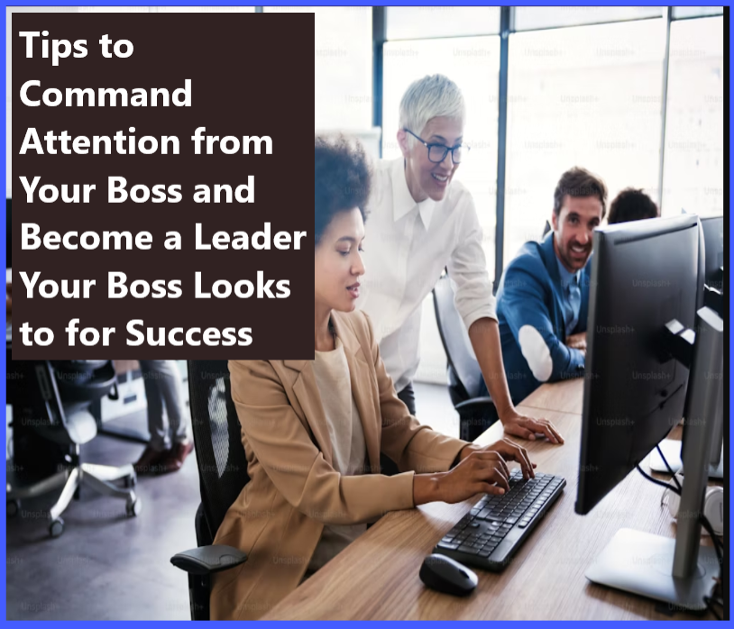 Tips to Command Attention from Your Boss and Become a Leader Your Boss Looks to for Success Tips to Command Attention from Your Boss and Become a Leader Your Boss Looks to for Success