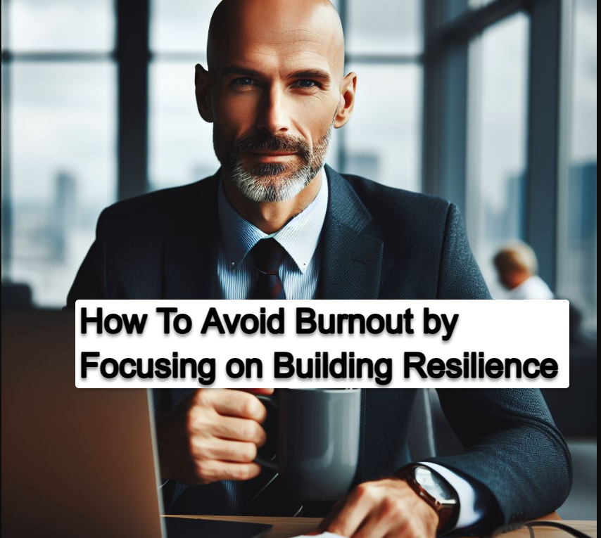 How To Avoid Burnout By Focusing on Building Resilience How To Avoid Burnout By Focusing on Building Resilience