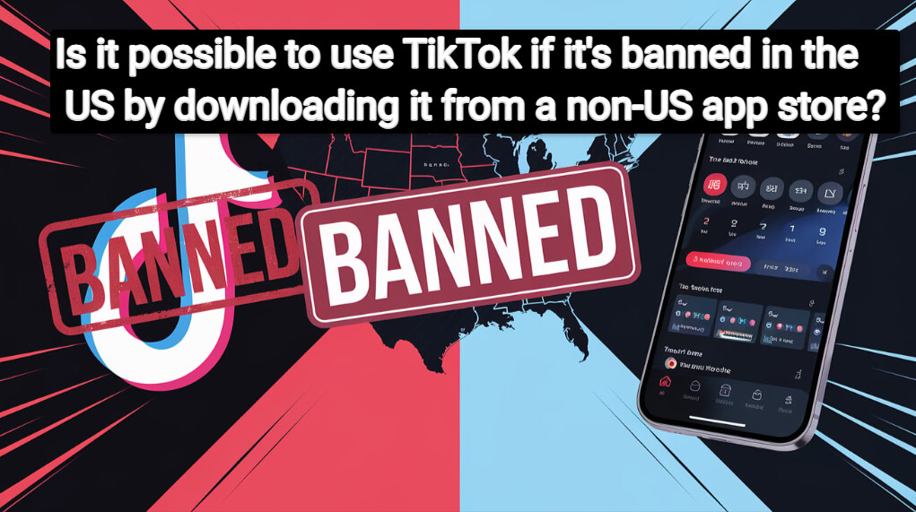 54270977422 5556365272 b Is it possible to use TikTok if it's banned in the US by downloading it from a non-US app store?