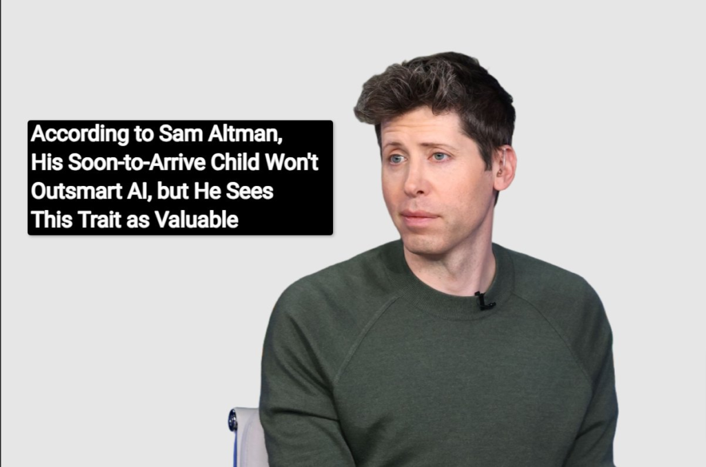 According to Sam Altman, His Soon-to-Arrive Child Won't Outsmart AI, but He Sees This Trait as Valuable