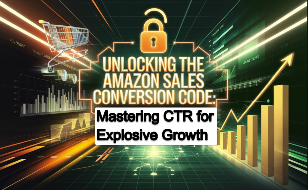 Unlocking the Amazon Sales Conversion Code: Mastering CTR for Explosive Growth With A Powerful Ultimate Amazon Seller Software