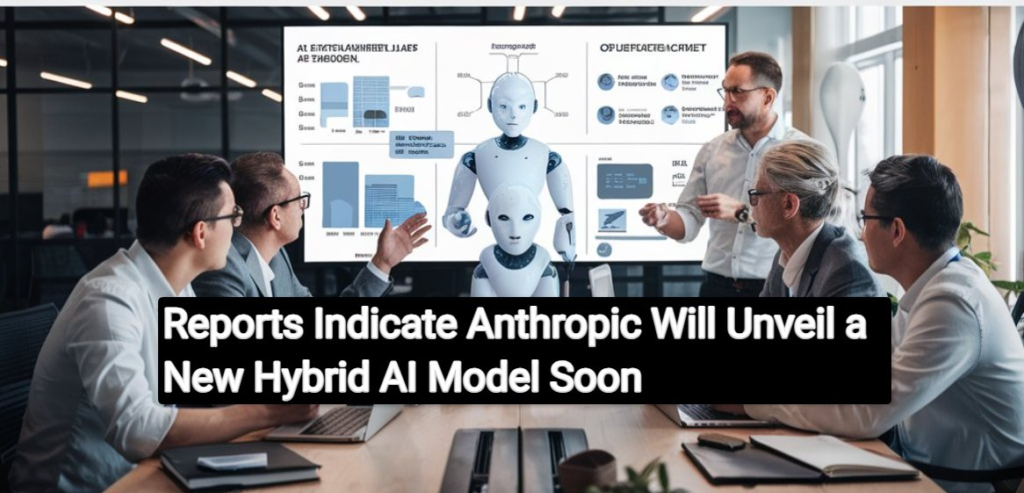 Reports Indicate Anthropic Will Unveil a New Hybrid AI Model Soon